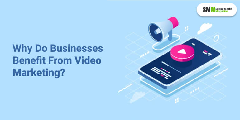 Why Do Businesses Benefit From Video Marketing