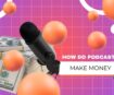How Do Podcasts Make Money